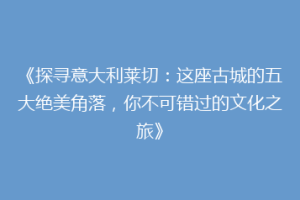 《探寻意大利莱切：这座古城的五大绝美角落，你不可错过的文化之旅》