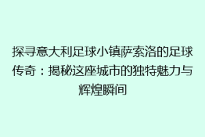 探寻意大利足球小镇萨索洛的足球传奇：揭秘这座城市的独特魅力与辉煌瞬间