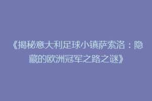 《揭秘意大利足球小镇萨索洛：隐藏的欧洲冠军之路之谜》