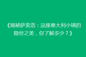 《揭秘萨索洛：这座意大利小镇的隐世之美，你了解多少？》