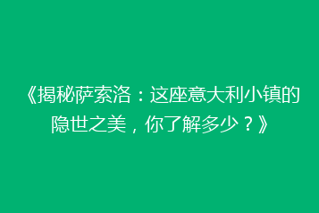《揭秘萨索洛:这座意大利小镇的隐世之美,你了解多少?》