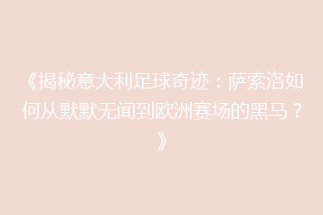 《揭秘意大利足球奇迹:萨索洛如何从默默无闻到欧洲赛场的黑马?》