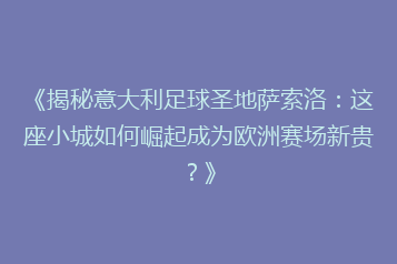 《揭秘意大利足球圣地萨索洛:这座小城如何崛起成为欧洲赛场新贵?》