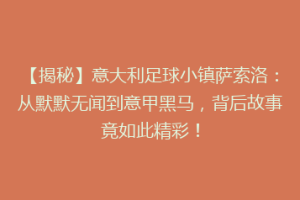 【揭秘】意大利足球小镇萨索洛：从默默无闻到意甲黑马，背后故事竟如此精彩！