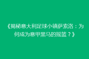 《揭秘意大利足球小镇萨索洛：为何成为意甲黑马的摇篮？》