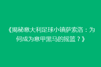 《揭秘意大利足球小镇萨索洛：为何成为意甲黑马的摇篮？》