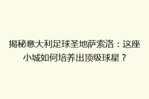 揭秘意大利足球圣地萨索洛：这座小城如何培养出顶级球星？