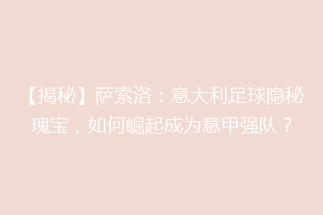 【揭秘】萨索洛:意大利足球隐秘瑰宝,如何崛起成为意甲强队?