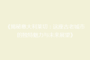 《揭秘意大利莱切：这座古老城市的独特魅力与未来展望》