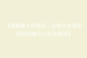 《揭秘意大利莱切:这座古老城市的独特魅力与未来展望》