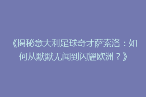 《揭秘意大利足球奇才萨索洛：如何从默默无闻到闪耀欧洲？》