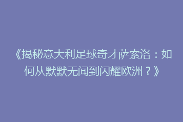 《揭秘意大利足球奇才萨索洛:如何从默默无闻到闪耀欧洲?》