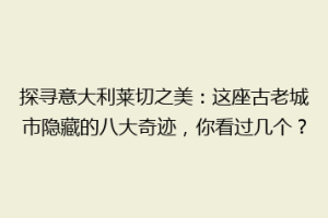 探寻意大利莱切之美：这座古老城市隐藏的八大奇迹，你看过几个？