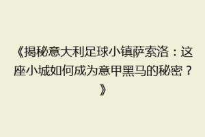 《揭秘意大利足球小镇萨索洛：这座小城如何成为意甲黑马的秘密？》