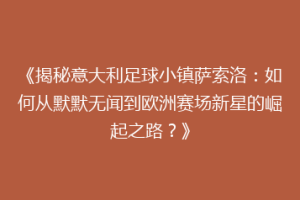 《揭秘意大利足球小镇萨索洛：如何从默默无闻到欧洲赛场新星的崛起之路？》