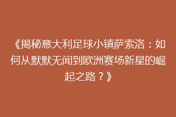 《揭秘意大利足球小镇萨索洛：如何从默默无闻到欧洲赛场新星的崛起之路？》