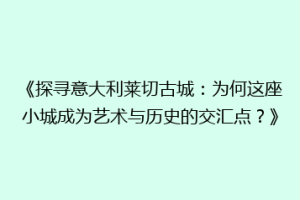 《探寻意大利莱切古城：为何这座小城成为艺术与历史的交汇点？》