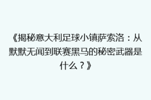 《揭秘意大利足球小镇萨索洛：从默默无闻到联赛黑马的秘密武器是什么？》