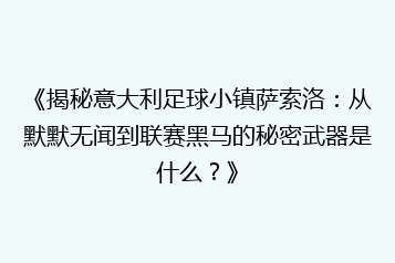 《揭秘意大利足球小镇萨索洛:从默默无闻到联赛黑马的秘密武器是什么?》
