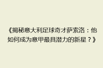 《揭秘意大利足球奇才萨索洛：他如何成为意甲最具潜力的新星？》