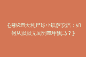 《揭秘意大利足球小镇萨索洛：如何从默默无闻到意甲黑马？》