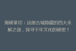 揭秘莱切：这座古城隐藏的四大未解之谜，探寻千年文化的秘密！