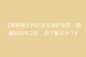 《揭秘意大利足球圣地萨索洛：隐藏的冠军之队，你了解多少？》