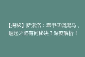【揭秘】萨索洛：意甲低调黑马，崛起之路有何秘诀？深度解析！