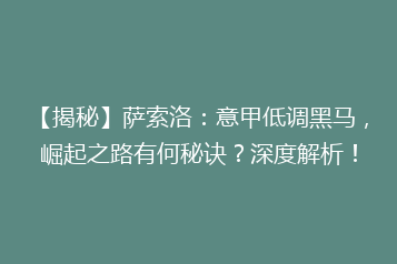 【揭秘】萨索洛:意甲低调黑马,崛起之路有何秘诀?深度解析!