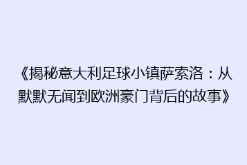 《揭秘意大利足球小镇萨索洛：从默默无闻到欧洲豪门背后的故事》