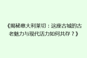 《揭秘意大利莱切：这座古城的古老魅力与现代活力如何共存？》