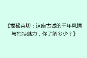《揭秘莱切：这座古城的千年风情与独特魅力，你了解多少？》