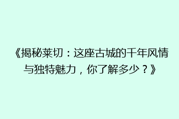 《揭秘莱切:这座古城的千年风情与独特魅力,你了解多少?》