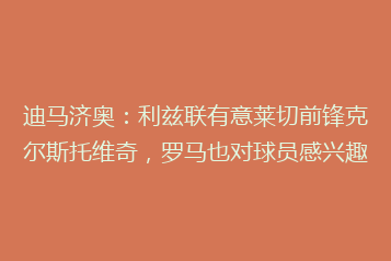迪马济奥:利兹联有意莱切前锋克尔斯托维奇,罗马也对球员感兴趣