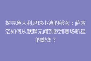 探寻意大利足球小镇的秘密：萨索洛如何从默默无闻到欧洲赛场新星的蜕变？