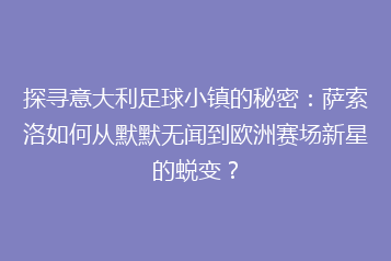 探寻意大利足球小镇的秘密:萨索洛如何从默默无闻到欧洲赛场新星的蜕变?