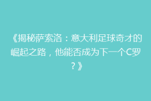 《揭秘萨索洛：意大利足球奇才的崛起之路，他能否成为下一个C罗？》