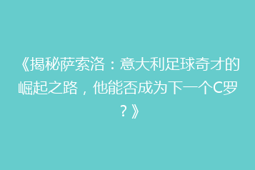 《揭秘萨索洛:意大利足球奇才的崛起之路,他能否成为下一个C罗?》