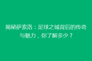 揭秘萨索洛：足球之城背后的传奇与魅力，你了解多少？