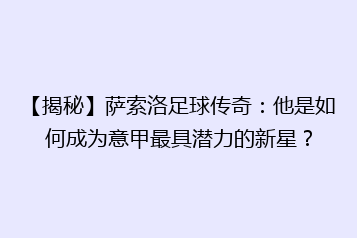 【揭秘】萨索洛足球传奇:他是如何成为意甲最具潜力的新星?