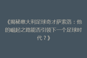 《揭秘意大利足球奇才萨索洛：他的崛起之路能否引领下一个足球时代？》