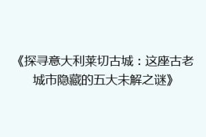 《探寻意大利莱切古城：这座古老城市隐藏的五大未解之谜》