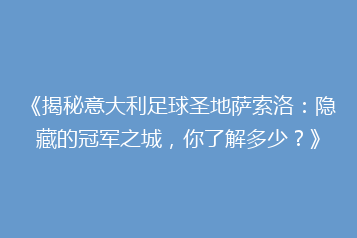 《揭秘意大利足球圣地萨索洛:隐藏的冠军之城,你了解多少?》