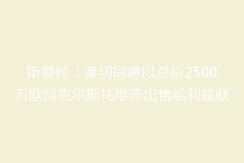 斯基拉:莱切同意以总价2500万欧将克尔斯托维奇出售给利兹联