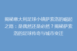 揭秘意大利足球小镇萨索洛的崛起之路：是偶然还是必然？揭秘萨索洛的足球传奇与城市变迁