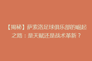 【揭秘】萨索洛足球俱乐部的崛起之路：是天赋还是战术革新？