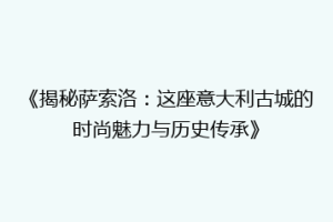 《揭秘萨索洛：这座意大利古城的时尚魅力与历史传承》