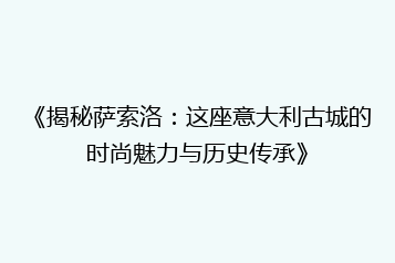 《揭秘萨索洛:这座意大利古城的时尚魅力与历史传承》