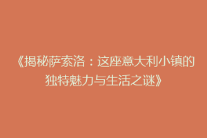 《揭秘萨索洛：这座意大利小镇的独特魅力与生活之谜》