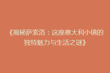 《揭秘萨索洛:这座意大利小镇的独特魅力与生活之谜》